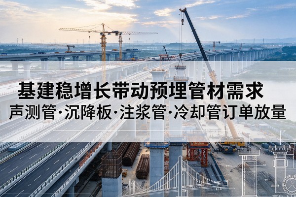 常宁基建稳增长带动预埋监测管材需求,声测管、沉降板、注浆管订单持续放量