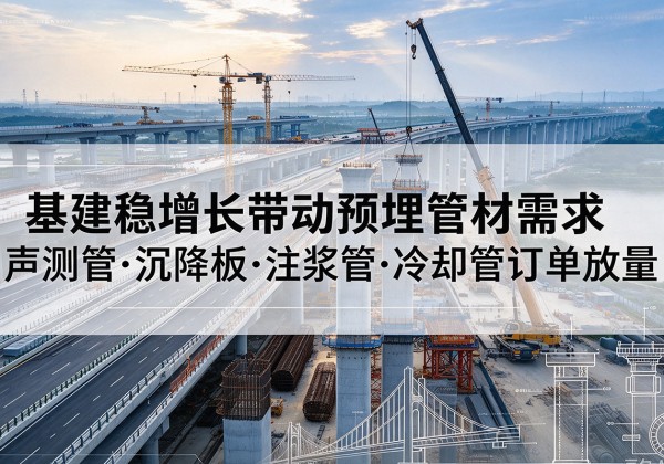 常宁基建稳增长带动预埋监测管材需求，声测管、沉降板、注浆管订单持续放量